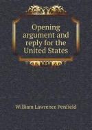 Opening Argument And Reply For The United States di William Lawrence Penfield edito da Book On Demand Ltd.