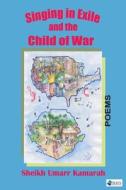 Singing In Exile And The Child Of War di Sheikh Umarr Kamarah edito da Sierra Leonean Writers Series