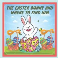 The Easter Bunny And Where To Find Him di Story Samart Story edito da Independently Published