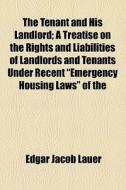 The Tenant And His Landlord; A Treatise On The Rights And Liabilities Of Landlords And Tenants Under Recent "emergency Housing Laws" Of The di Edgar Jacob Lauer edito da General Books Llc