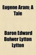 Eugene Aram; A Tale di Edward Bulwer Lytton Lytton, Baron Edward Bulwer Lytton Lytton edito da General Books Llc