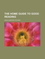 The Home Guide To Good Reading di David Harrison Stevens edito da General Books Llc