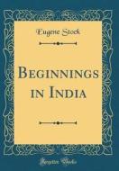 Beginnings in India (Classic Reprint) di Eugene Stock edito da Forgotten Books
