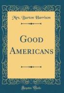 Good Americans (Classic Reprint) di Mrs Burton Harrison edito da Forgotten Books