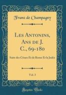 Les Antonins, ANS de J. C., 69-180, Vol. 3: Suite Des Cesars Et de Rome Et La Judee (Classic Reprint) di Franz De Champagny edito da Forgotten Books