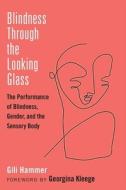 Blindness Through the Looking Glass: The Performance of Blindness, Gender, and the Sensory Body di Gili Hammer edito da UNIV OF MICHIGAN PR