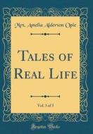 Tales of Real Life, Vol. 3 of 3 (Classic Reprint) di Mrs Amelia Alderson Opie edito da Forgotten Books