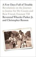 A Few Days Full of Trouble: Revelations on the Journey to Justice for My Cousin and Best Friend, Emmett Till di Wheeler Parker, Christopher Benson edito da ONE WORLD