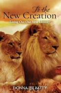 To the New Creation di Donna Lee Batty edito da The Ancient Pathways Publishing