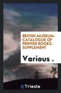 British Museum. Catalogue of Printed Books. Supplement di Various edito da LIGHTNING SOURCE INC