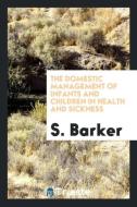 The Domestic Management of Infants and Children in Health and Sickness di S. Barker edito da Trieste Publishing