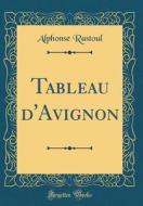 Tableau D'Avignon (Classic Reprint) di Alphonse Rastoul edito da Forgotten Books