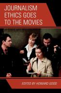 Journalism Ethics Goes to the Movies di Howard Good edito da Rowman & Littlefield Publishers