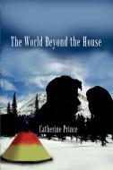 The World Beyond the House di Catherine Prince edito da AUTHORHOUSE