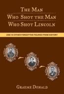Man Who Shot the Man Who Shot Lincoln: And 44 Other Forgotten Figures from History di Graeme Donald edito da LYONS PR