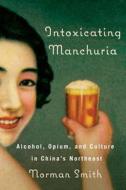 Intoxicating Manchuria di Norman Smith edito da University of British Columbia Press