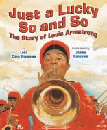Just a Lucky So and So: The Story of Louis Armstrong di Lesa Cline-Ransome edito da HOLIDAY HOUSE INC