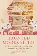 Haunted Modernities: Gender, Memory, and Placemaking in Postindustrial Taiwan di Anru Lee edito da UNIV OF HAWAII PR