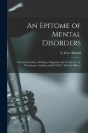 AN EPITOME OF MENTAL DISORDERS : A PRACT di E. FRYER BALLARD edito da LIGHTNING SOURCE UK LTD