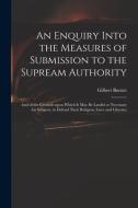 An Enquiry Into The Measures Of Submission To The Supream Authority di Gilbert 1643-1715 Burnet edito da Legare Street Press