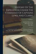 History Of The Expedition Under The Command Of Captains Lewis And Clarke: To The Sources Of The Missouri ... Performed During The Years 1804, 1805, 18 di Meriwether Lewis, Paul Allen, William Clark edito da LEGARE STREET PR