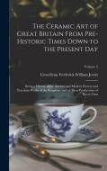 The Ceramic art of Great Britain From Pre-historic Times Down to the Present Day: Being a History of the Ancient and Modern Pottery and Porcelain Work di Llewellynn Frederick William Jewitt edito da LEGARE STREET PR