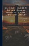 Religious Thought in England, From the Reformation to the End of Last Century: A Contribution to the History of Theology; Volume 3 di John Hunt edito da LEGARE STREET PR