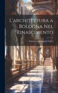 L'architettura a Bologna Nel Rinascimento di Francesco Malaguzzi Valeri edito da LEGARE STREET PR