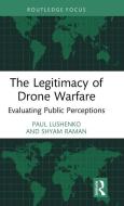 The Legitimacy Of Drone Warfare di Paul Lushenko, Shyam Raman edito da Taylor & Francis Ltd