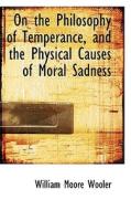 On The Philosophy Of Temperance, And The Physical Causes Of Moral Sadness di William Moore Wooler edito da Bibliolife