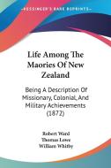 Life Among the Maories of New Zealand: Being a Description of Missionary, Colonial, and Military Achievements (1872) di Robert Ward edito da Kessinger Publishing