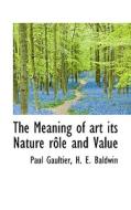 The Meaning Of Art Its Nature R Le And Value di Gaultier, Harry Baldwin edito da Bibliolife
