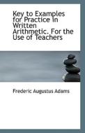 Key To Examples For Practice In Written Arithmetic. For The Use Of Teachers di Frederic Augustus Adams edito da Bibliolife