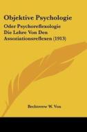 Objektive Psychologie: Oder Psychoreflexologie Die Lehre Von Den Assoziationsreflexen (1913) di W. Von Bechterew W. Von, Bechterew W. Von edito da Kessinger Publishing