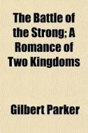 The Battle Of The Strong; A Romance Of T di Gilbert Parker edito da Rarebooksclub.com