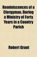 Reminiscences Of A Clergyman, During A M di Robert Grant edito da General Books