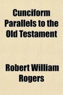 Cunciform Parallels To The Old Testament di Robert William Rogers edito da General Books