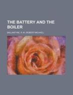 The Battery And The Boiler di Robert Michael Ballantyne, R. M. Ballantyne edito da Rarebooksclub.com