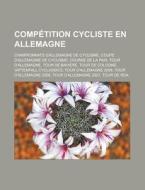 Competition Cycliste En Allemagne: Championnats D'Allemagne de Cyclisme, Coupe D'Allemagne de Cyclisme, Course de La Paix, Tour D'Allemagne, Tour de B di Source Wikipedia edito da Books LLC, Wiki Series