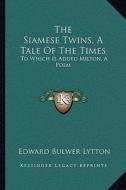 The Siamese Twins, a Tale of the Times: To Which Is Added Milton, a Poem di Edward Bulwer Lytton Lytton edito da Kessinger Publishing