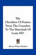 The Chevaliers of France: From the Crusaders to the Marechals of Louis XIV di Henry William Herbert edito da Kessinger Publishing