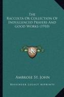 The Raccolta or Collection of Indulgenced Prayers and Good Works (1910) di Ambrose St John edito da Kessinger Publishing