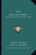 The Aeolian Harp the Aeolian Harp: Or Miscellaneous Poems (1857) or Miscellaneous Poems (1857) di Sarah Herbert, Mary E. Herbert edito da Kessinger Publishing