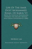 Life of the Amir Dost Mohammed Khan, of Kabul V2: With His Political Proceedings Towards the English, Russian, and Persian Governments (1846) di Mohan Lal edito da Kessinger Publishing