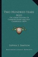Two Hundred Years Ago: Or a Brief History of Cambridgeport and East Cambridge (1859) di Sophia S. Simpson edito da Kessinger Publishing