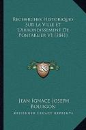 Recherches Historiques Sur La Ville Et L'Arrondissement de Pontarlier V1 (1841) di Jean Ignace Joseph Bourgon edito da Kessinger Publishing