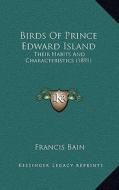 Birds of Prince Edward Island: Their Habits and Characteristics (1891) di Francis Bain edito da Kessinger Publishing