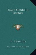 Black Magic in Science di Helene Petrovna Blavatsky edito da Kessinger Publishing