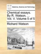 Chemical Essays. By R. Watson, ... Vol. V. Volume 5 Of 5 di Richard Watson edito da Gale Ecco, Print Editions