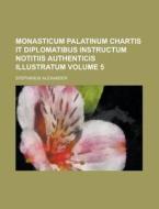 Monasticum Palatinum Chartis It Diplomatibus Instructum Notitiis Authenticis Illustratum Volume 5 di Stephanus Alexander edito da Rarebooksclub.com